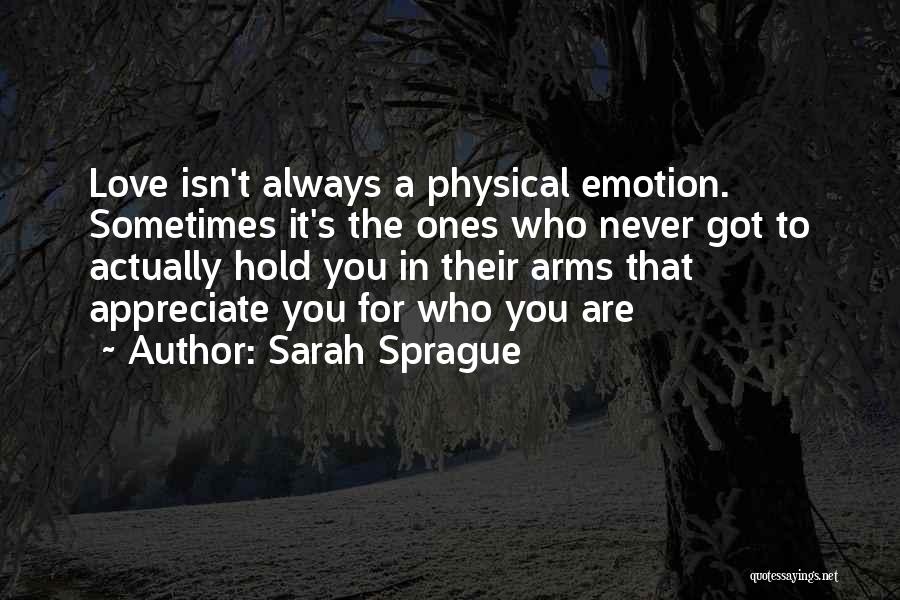 Sarah Sprague Quotes: Love Isn't Always A Physical Emotion. Sometimes It's The Ones Who Never Got To Actually Hold You In Their Arms