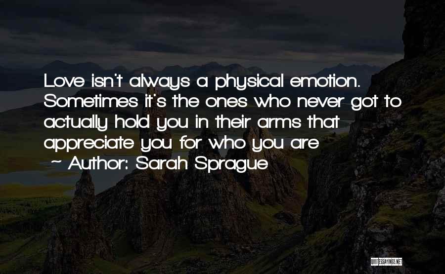 Sarah Sprague Quotes: Love Isn't Always A Physical Emotion. Sometimes It's The Ones Who Never Got To Actually Hold You In Their Arms