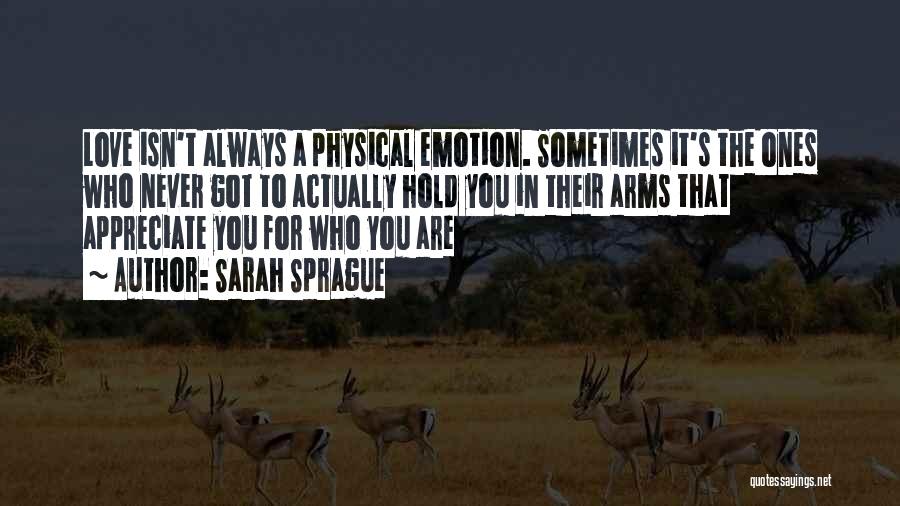 Sarah Sprague Quotes: Love Isn't Always A Physical Emotion. Sometimes It's The Ones Who Never Got To Actually Hold You In Their Arms