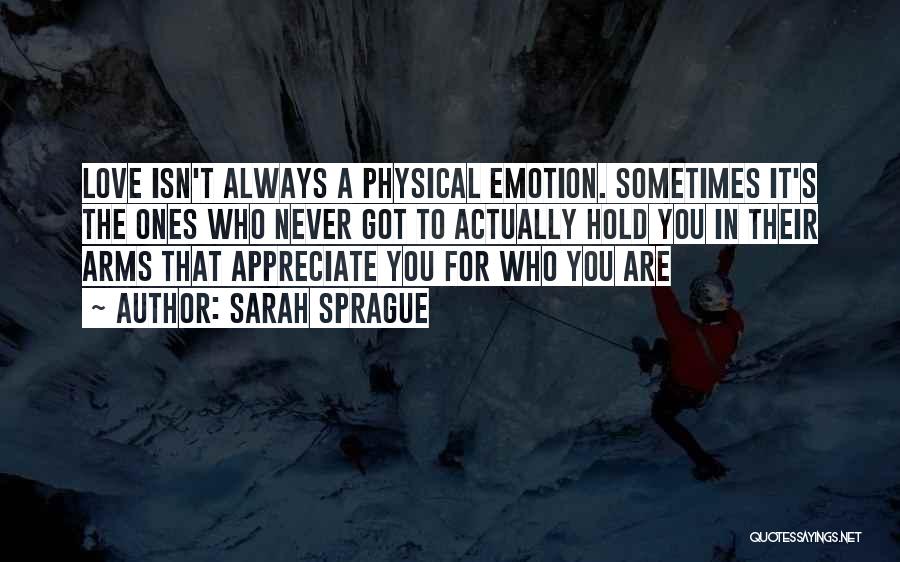 Sarah Sprague Quotes: Love Isn't Always A Physical Emotion. Sometimes It's The Ones Who Never Got To Actually Hold You In Their Arms