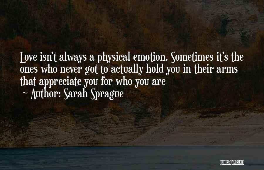 Sarah Sprague Quotes: Love Isn't Always A Physical Emotion. Sometimes It's The Ones Who Never Got To Actually Hold You In Their Arms