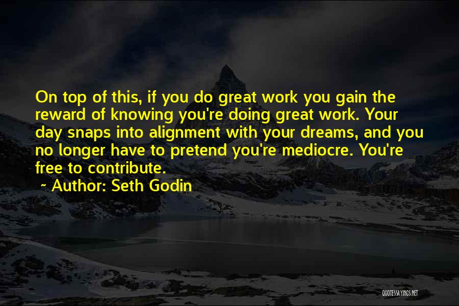 Seth Godin Quotes: On Top Of This, If You Do Great Work You Gain The Reward Of Knowing You're Doing Great Work. Your