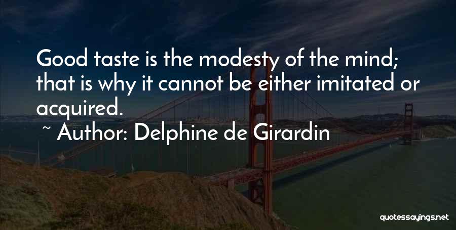 Delphine De Girardin Quotes: Good Taste Is The Modesty Of The Mind; That Is Why It Cannot Be Either Imitated Or Acquired.