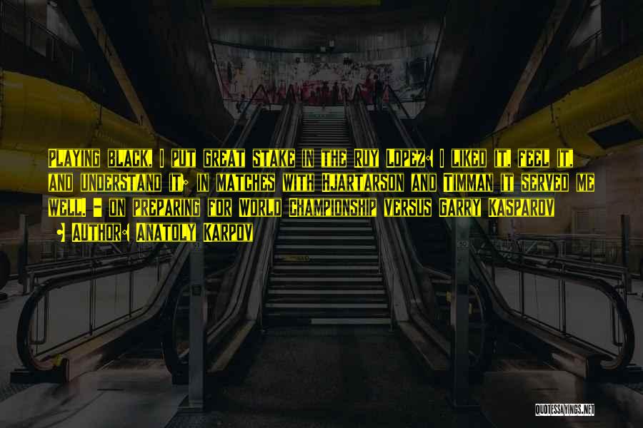Anatoly Karpov Quotes: Playing Black, I Put Great Stake In The Ruy Lopez: I Liked It, Feel It, And Understand It; In Matches