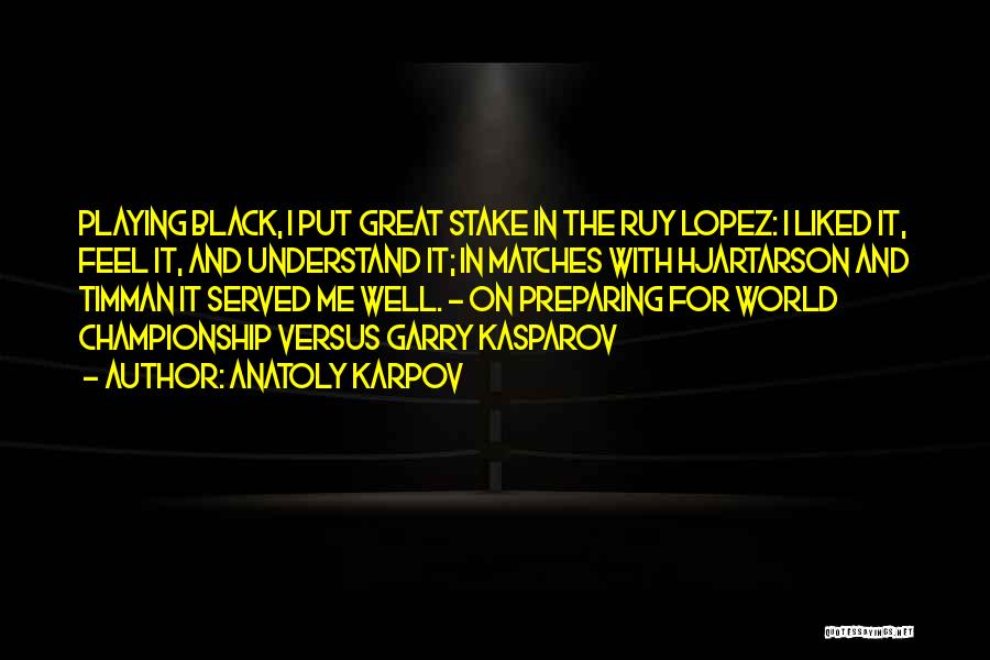 Anatoly Karpov Quotes: Playing Black, I Put Great Stake In The Ruy Lopez: I Liked It, Feel It, And Understand It; In Matches