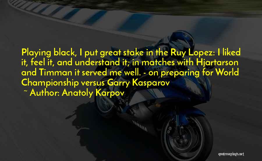 Anatoly Karpov Quotes: Playing Black, I Put Great Stake In The Ruy Lopez: I Liked It, Feel It, And Understand It; In Matches