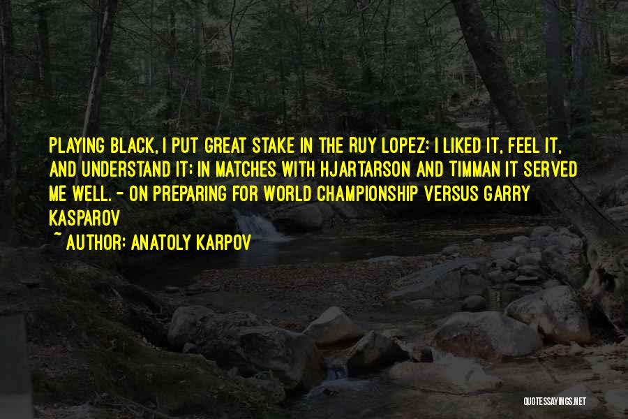 Anatoly Karpov Quotes: Playing Black, I Put Great Stake In The Ruy Lopez: I Liked It, Feel It, And Understand It; In Matches