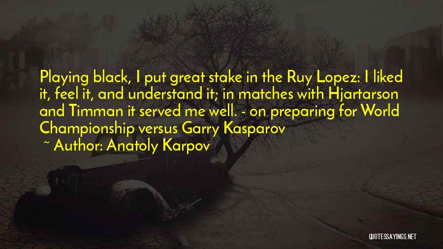 Anatoly Karpov Quotes: Playing Black, I Put Great Stake In The Ruy Lopez: I Liked It, Feel It, And Understand It; In Matches