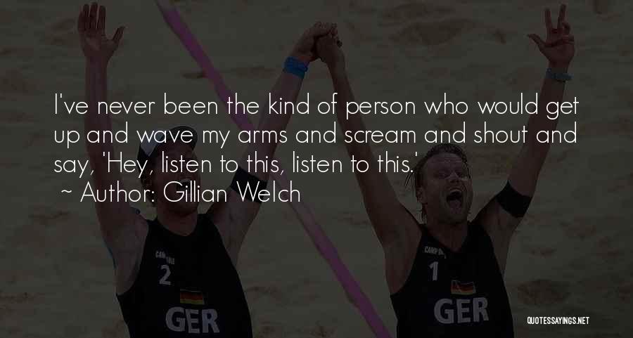 Gillian Welch Quotes: I've Never Been The Kind Of Person Who Would Get Up And Wave My Arms And Scream And Shout And