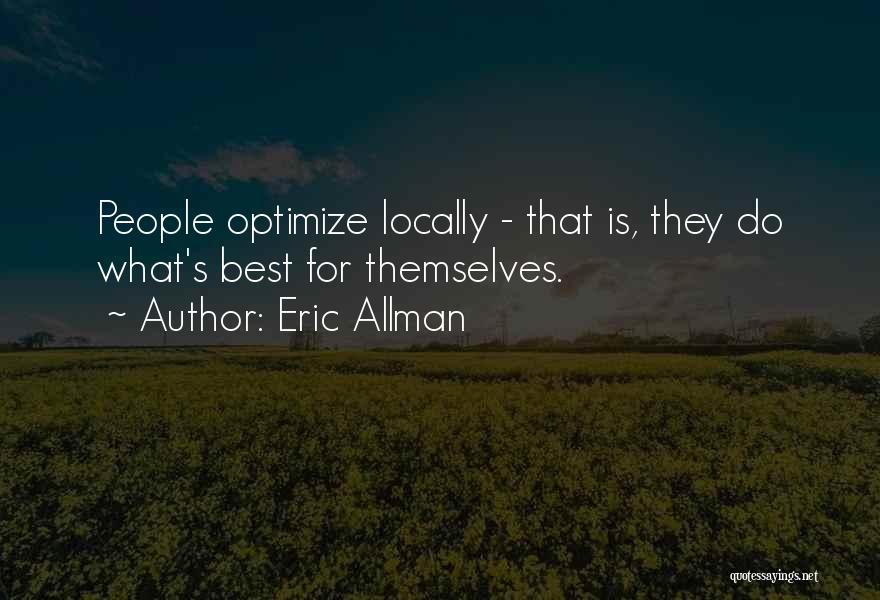 Eric Allman Quotes: People Optimize Locally - That Is, They Do What's Best For Themselves.