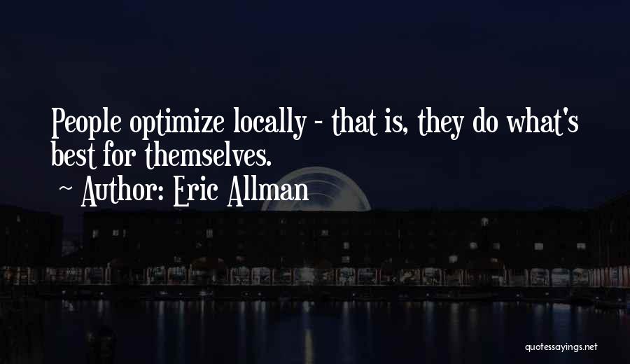 Eric Allman Quotes: People Optimize Locally - That Is, They Do What's Best For Themselves.