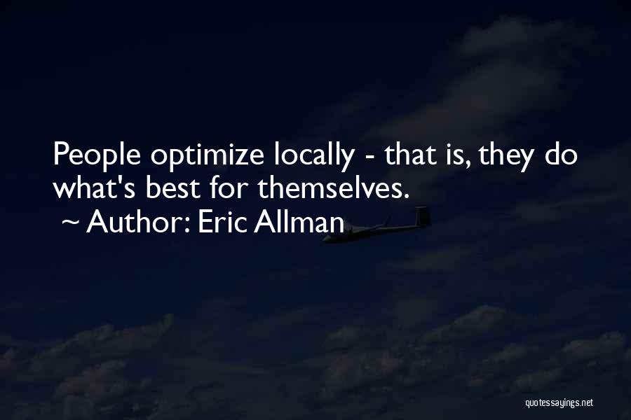 Eric Allman Quotes: People Optimize Locally - That Is, They Do What's Best For Themselves.