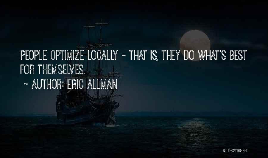 Eric Allman Quotes: People Optimize Locally - That Is, They Do What's Best For Themselves.