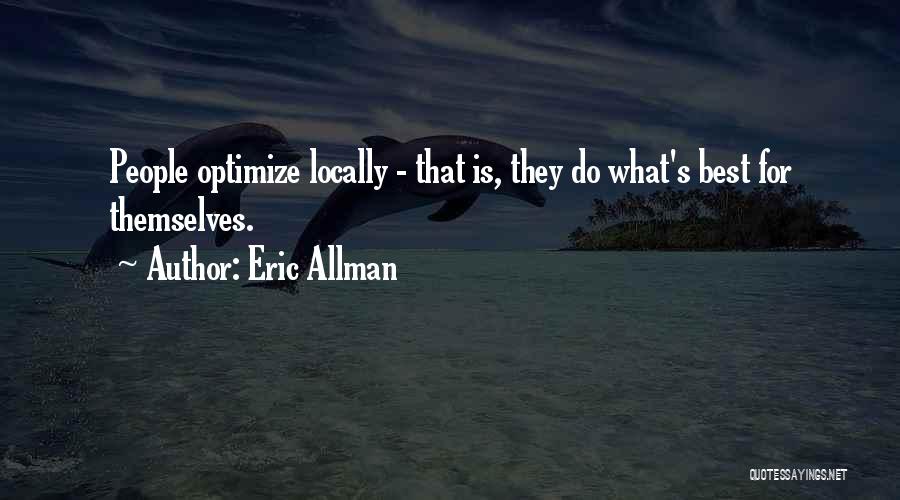 Eric Allman Quotes: People Optimize Locally - That Is, They Do What's Best For Themselves.