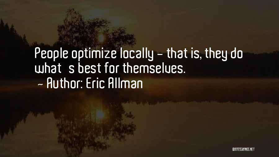 Eric Allman Quotes: People Optimize Locally - That Is, They Do What's Best For Themselves.