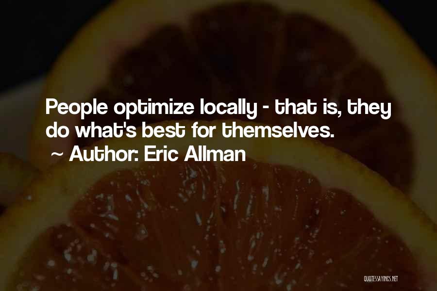 Eric Allman Quotes: People Optimize Locally - That Is, They Do What's Best For Themselves.