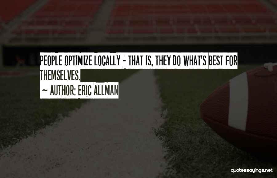Eric Allman Quotes: People Optimize Locally - That Is, They Do What's Best For Themselves.