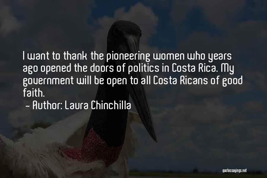 Laura Chinchilla Quotes: I Want To Thank The Pioneering Women Who Years Ago Opened The Doors Of Politics In Costa Rica. My Government