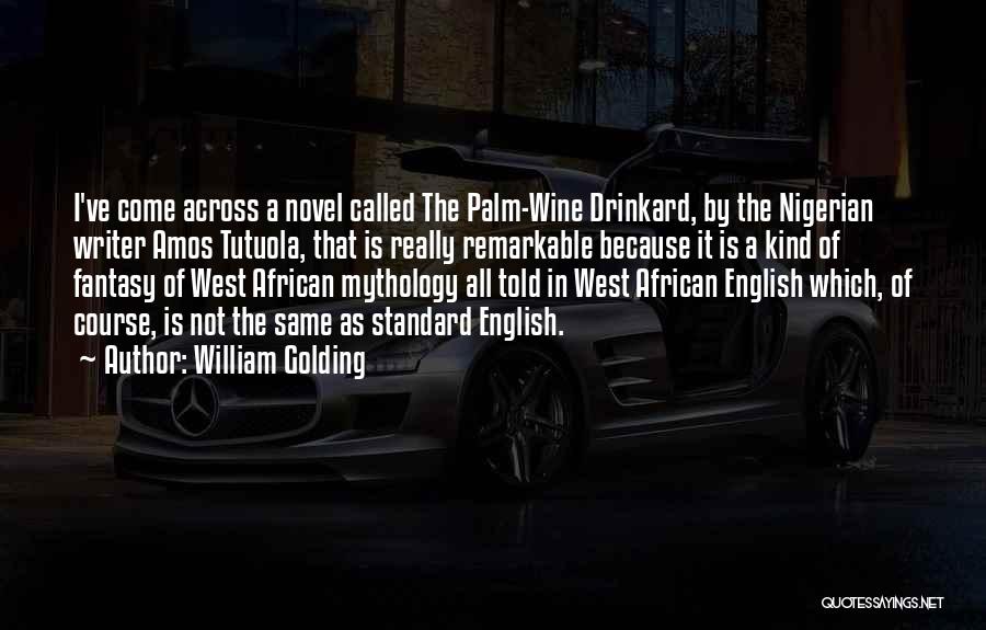 William Golding Quotes: I've Come Across A Novel Called The Palm-wine Drinkard, By The Nigerian Writer Amos Tutuola, That Is Really Remarkable Because