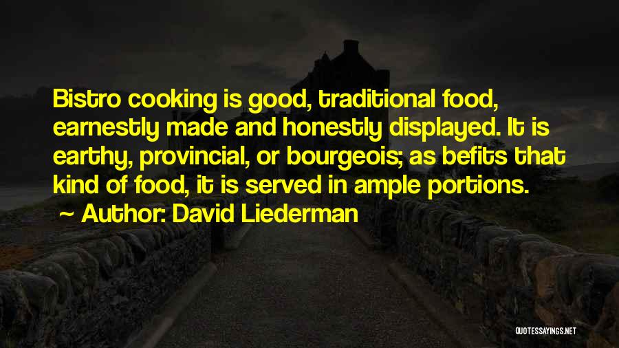 David Liederman Quotes: Bistro Cooking Is Good, Traditional Food, Earnestly Made And Honestly Displayed. It Is Earthy, Provincial, Or Bourgeois; As Befits That