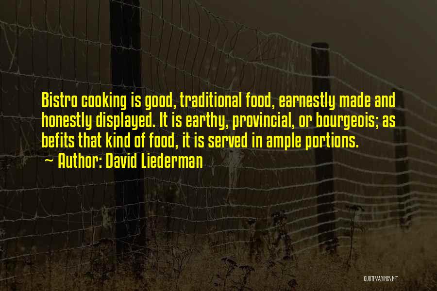 David Liederman Quotes: Bistro Cooking Is Good, Traditional Food, Earnestly Made And Honestly Displayed. It Is Earthy, Provincial, Or Bourgeois; As Befits That