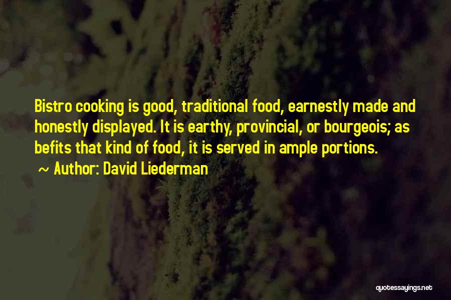 David Liederman Quotes: Bistro Cooking Is Good, Traditional Food, Earnestly Made And Honestly Displayed. It Is Earthy, Provincial, Or Bourgeois; As Befits That