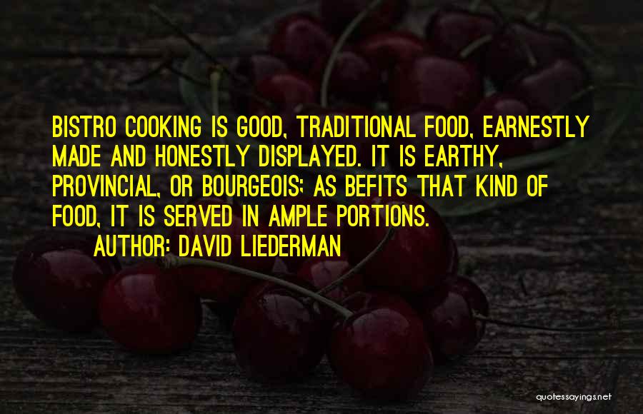 David Liederman Quotes: Bistro Cooking Is Good, Traditional Food, Earnestly Made And Honestly Displayed. It Is Earthy, Provincial, Or Bourgeois; As Befits That