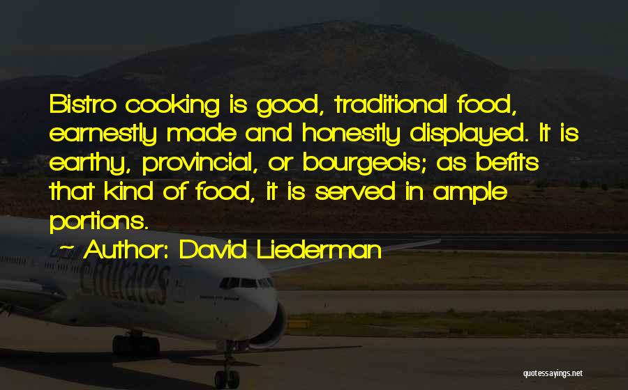 David Liederman Quotes: Bistro Cooking Is Good, Traditional Food, Earnestly Made And Honestly Displayed. It Is Earthy, Provincial, Or Bourgeois; As Befits That