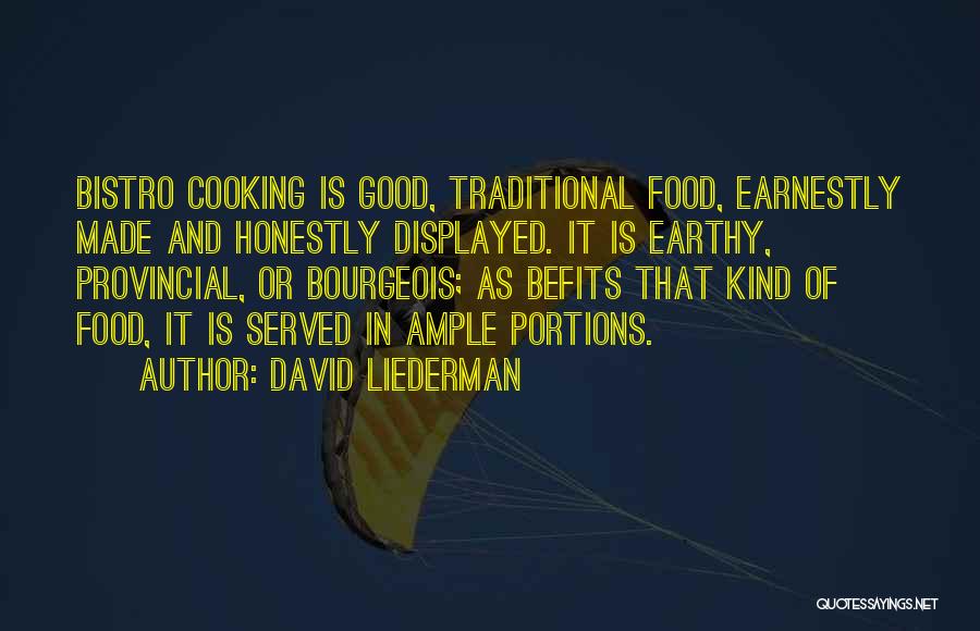 David Liederman Quotes: Bistro Cooking Is Good, Traditional Food, Earnestly Made And Honestly Displayed. It Is Earthy, Provincial, Or Bourgeois; As Befits That