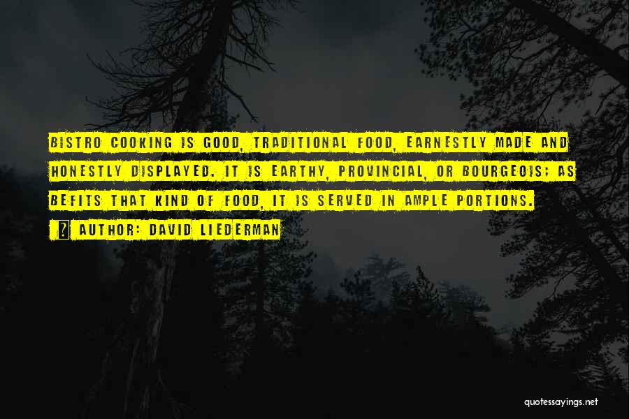 David Liederman Quotes: Bistro Cooking Is Good, Traditional Food, Earnestly Made And Honestly Displayed. It Is Earthy, Provincial, Or Bourgeois; As Befits That