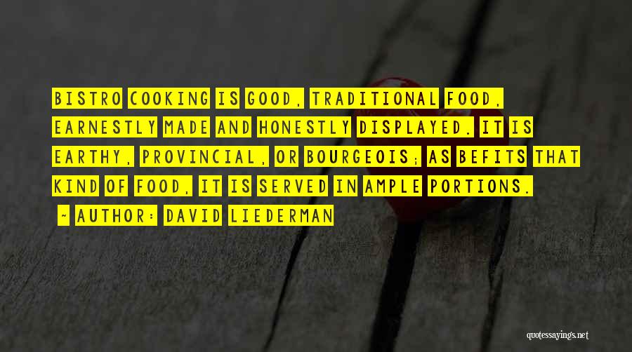 David Liederman Quotes: Bistro Cooking Is Good, Traditional Food, Earnestly Made And Honestly Displayed. It Is Earthy, Provincial, Or Bourgeois; As Befits That