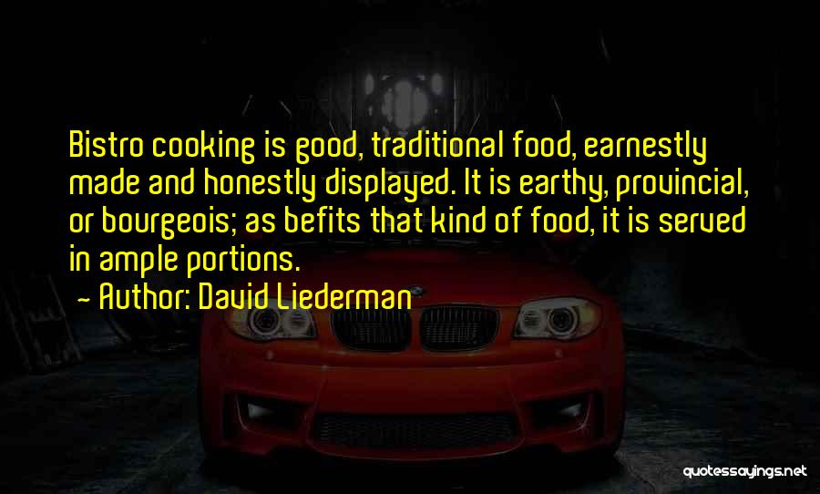 David Liederman Quotes: Bistro Cooking Is Good, Traditional Food, Earnestly Made And Honestly Displayed. It Is Earthy, Provincial, Or Bourgeois; As Befits That