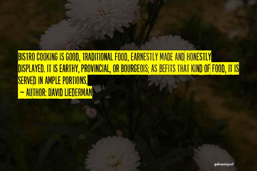 David Liederman Quotes: Bistro Cooking Is Good, Traditional Food, Earnestly Made And Honestly Displayed. It Is Earthy, Provincial, Or Bourgeois; As Befits That