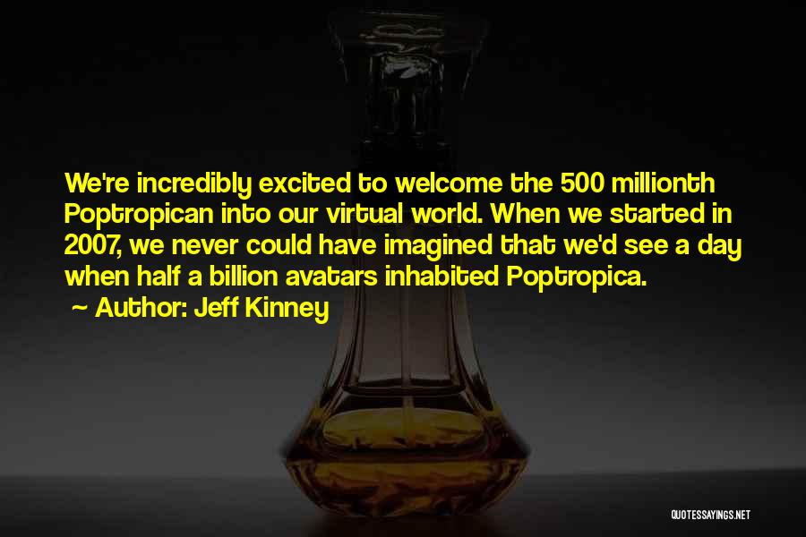 Jeff Kinney Quotes: We're Incredibly Excited To Welcome The 500 Millionth Poptropican Into Our Virtual World. When We Started In 2007, We Never