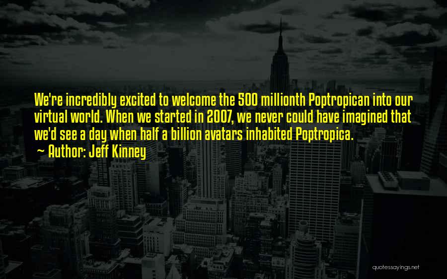 Jeff Kinney Quotes: We're Incredibly Excited To Welcome The 500 Millionth Poptropican Into Our Virtual World. When We Started In 2007, We Never
