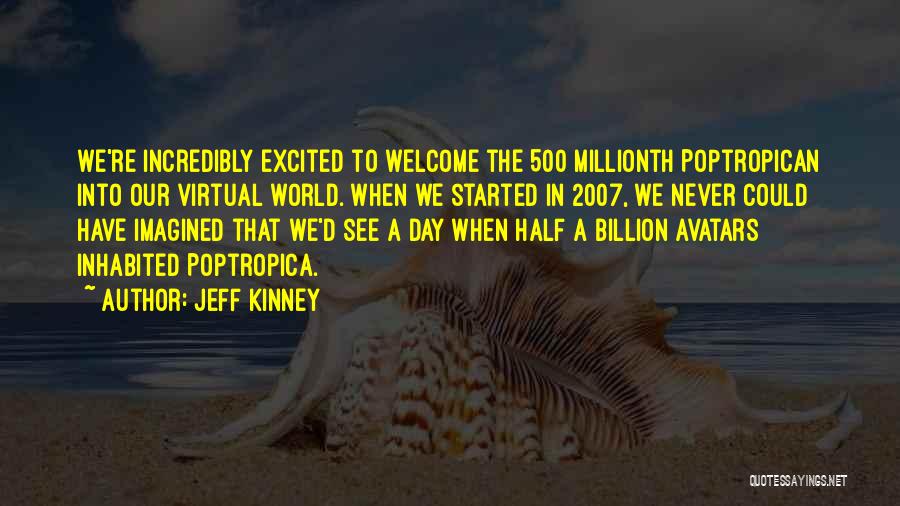 Jeff Kinney Quotes: We're Incredibly Excited To Welcome The 500 Millionth Poptropican Into Our Virtual World. When We Started In 2007, We Never