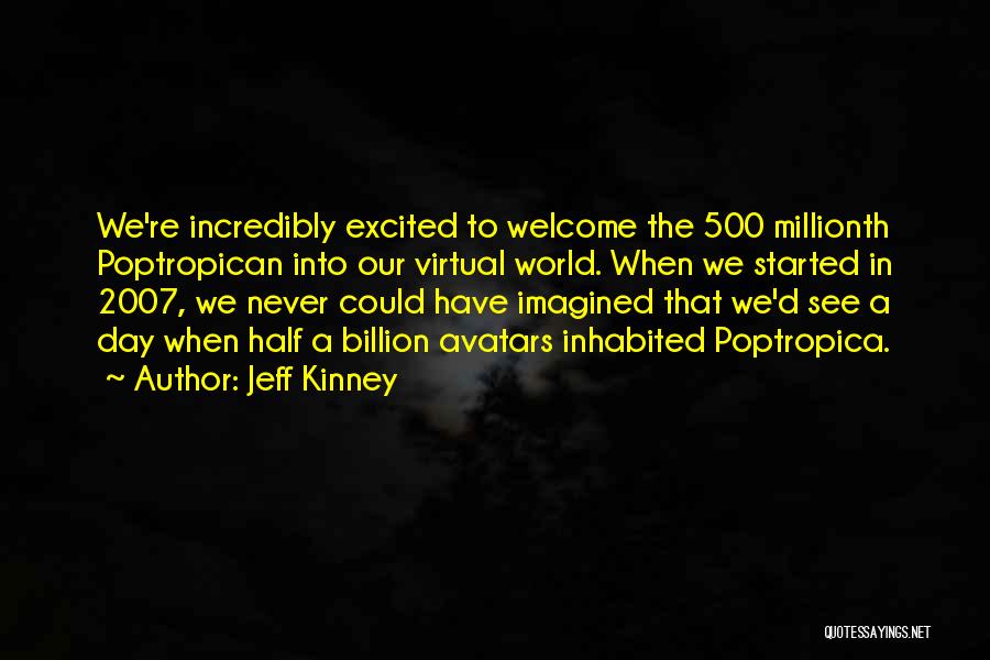 Jeff Kinney Quotes: We're Incredibly Excited To Welcome The 500 Millionth Poptropican Into Our Virtual World. When We Started In 2007, We Never