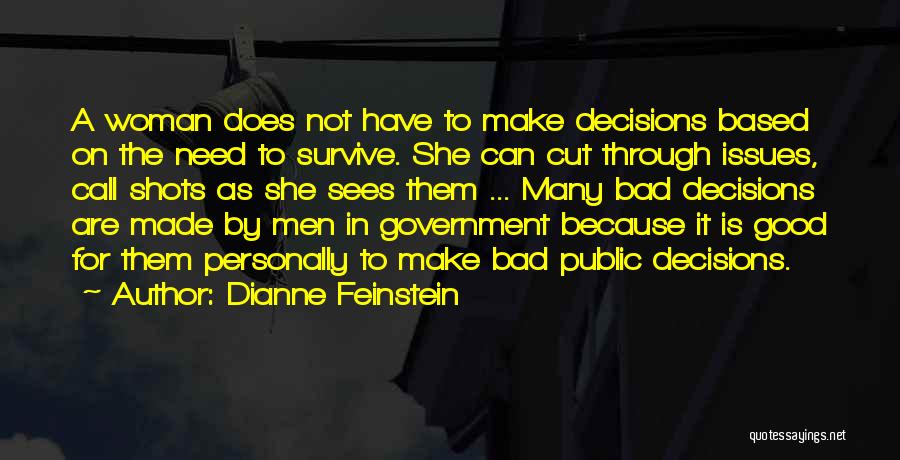 Dianne Feinstein Quotes: A Woman Does Not Have To Make Decisions Based On The Need To Survive. She Can Cut Through Issues, Call