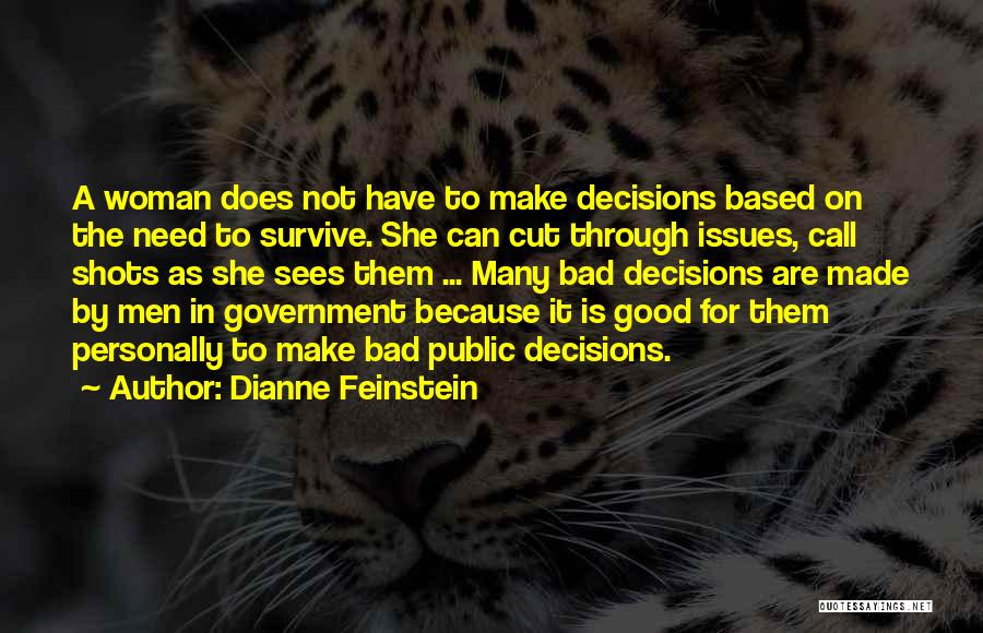 Dianne Feinstein Quotes: A Woman Does Not Have To Make Decisions Based On The Need To Survive. She Can Cut Through Issues, Call