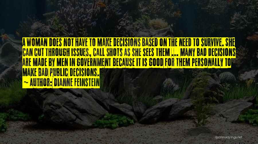 Dianne Feinstein Quotes: A Woman Does Not Have To Make Decisions Based On The Need To Survive. She Can Cut Through Issues, Call