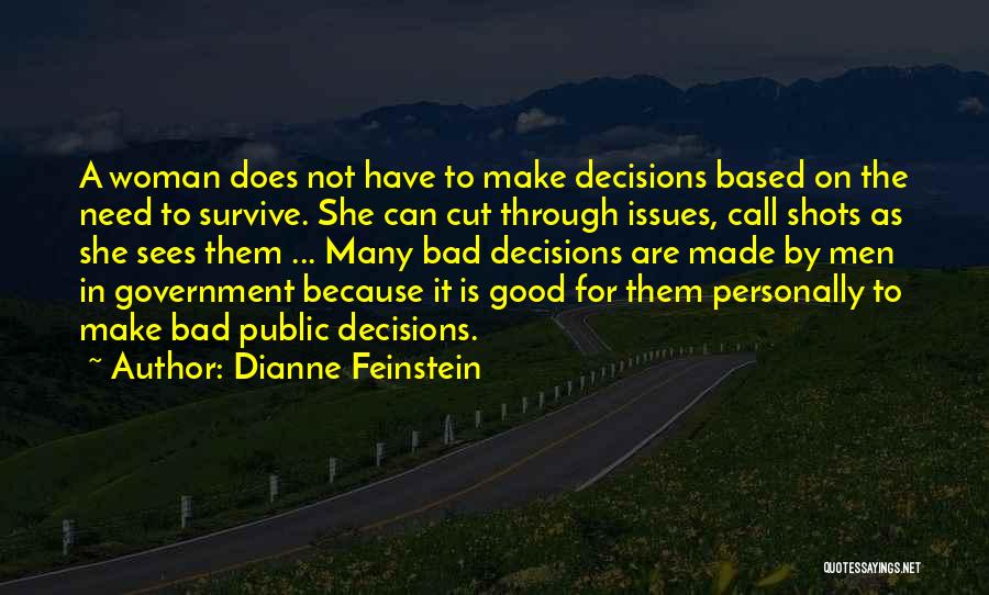 Dianne Feinstein Quotes: A Woman Does Not Have To Make Decisions Based On The Need To Survive. She Can Cut Through Issues, Call