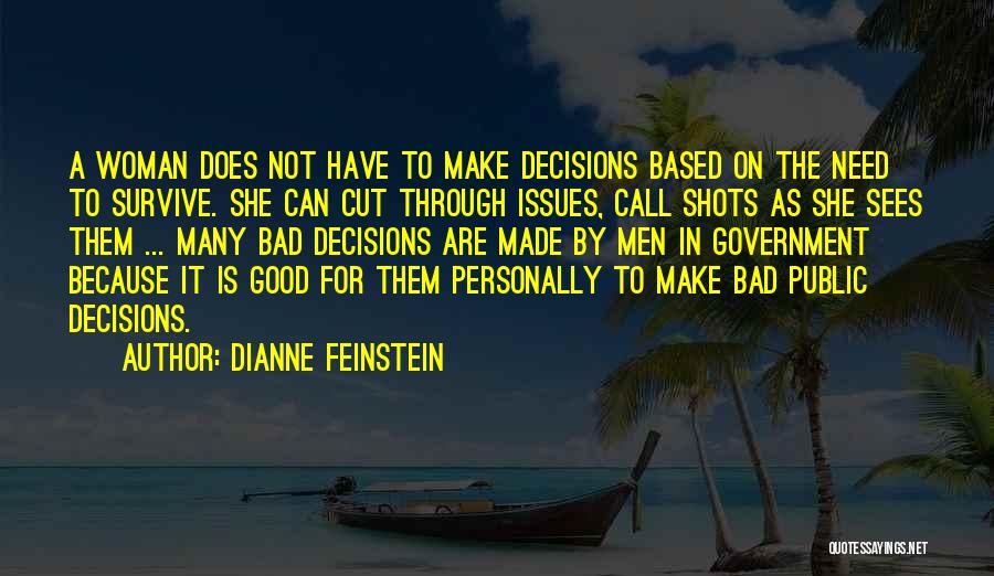 Dianne Feinstein Quotes: A Woman Does Not Have To Make Decisions Based On The Need To Survive. She Can Cut Through Issues, Call