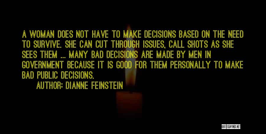 Dianne Feinstein Quotes: A Woman Does Not Have To Make Decisions Based On The Need To Survive. She Can Cut Through Issues, Call