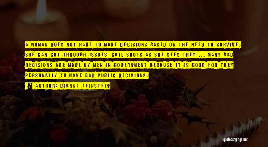 Dianne Feinstein Quotes: A Woman Does Not Have To Make Decisions Based On The Need To Survive. She Can Cut Through Issues, Call