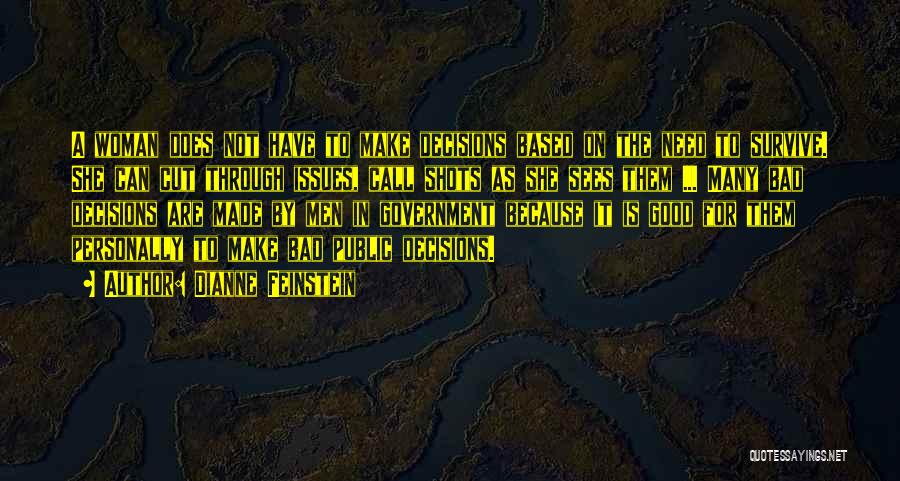 Dianne Feinstein Quotes: A Woman Does Not Have To Make Decisions Based On The Need To Survive. She Can Cut Through Issues, Call