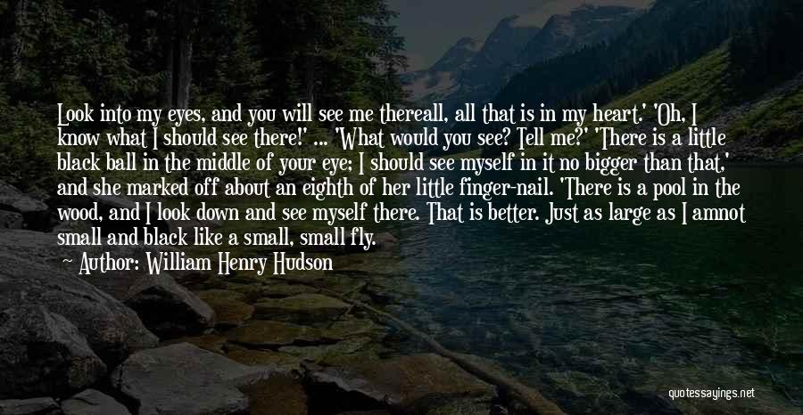 William Henry Hudson Quotes: Look Into My Eyes, And You Will See Me Thereall, All That Is In My Heart.' 'oh, I Know What