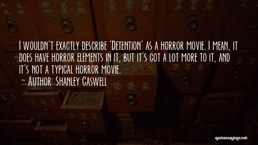Shanley Caswell Quotes: I Wouldn't Exactly Describe 'detention' As A Horror Movie. I Mean, It Does Have Horror Elements In It, But It's
