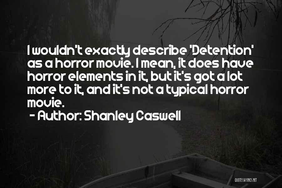 Shanley Caswell Quotes: I Wouldn't Exactly Describe 'detention' As A Horror Movie. I Mean, It Does Have Horror Elements In It, But It's
