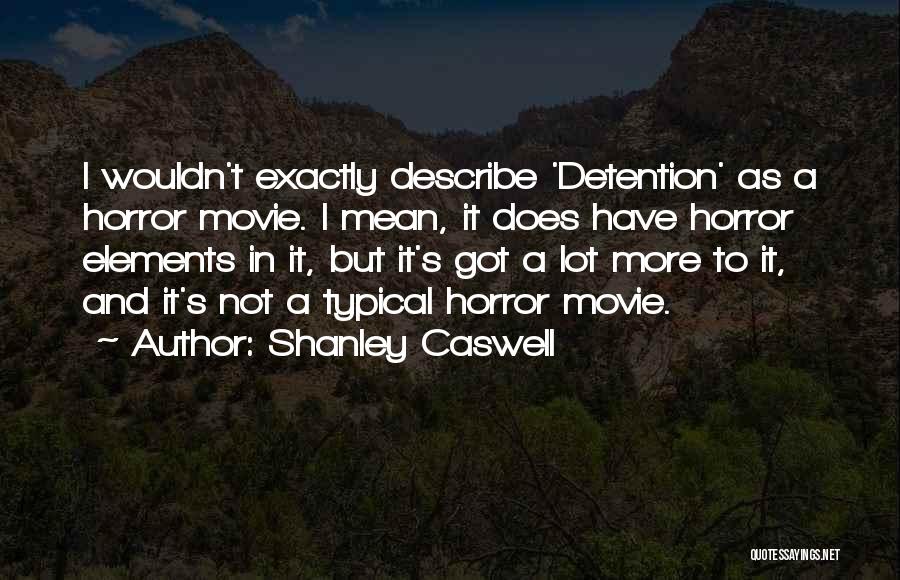 Shanley Caswell Quotes: I Wouldn't Exactly Describe 'detention' As A Horror Movie. I Mean, It Does Have Horror Elements In It, But It's