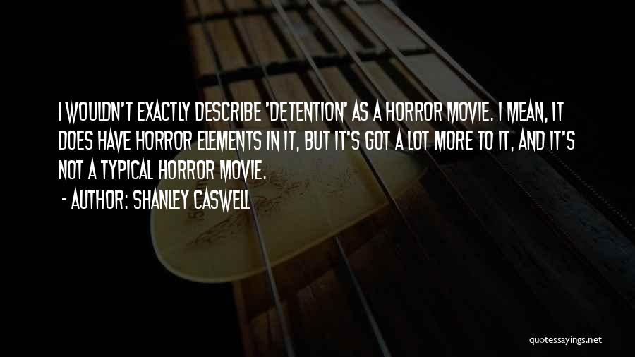 Shanley Caswell Quotes: I Wouldn't Exactly Describe 'detention' As A Horror Movie. I Mean, It Does Have Horror Elements In It, But It's